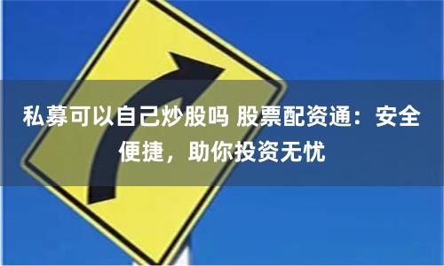 私募可以自己炒股吗 股票配资通：安全便捷，助你投资无忧