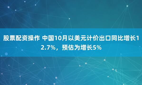 股票配资操作 中国10月以美元计价出口同比增长12.7%，预估为增长5%