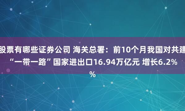 股票有哪些证券公司 海关总署：前10个月我国对共建“一带一路”国家进出口16.94万亿元 增长6.2%