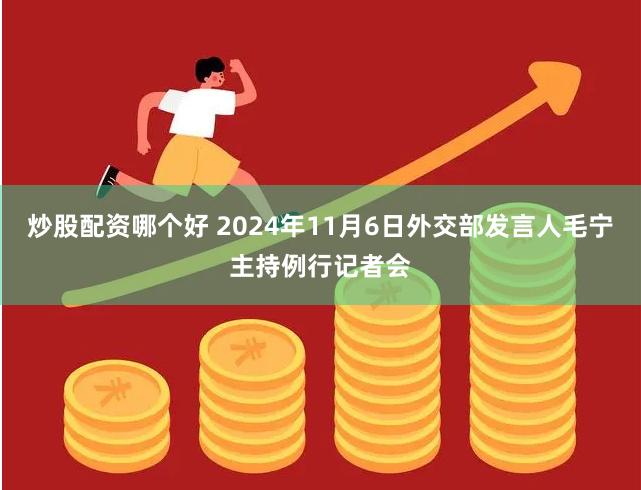 炒股配资哪个好 2024年11月6日外交部发言人毛宁主持例行记者会