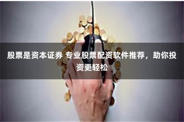 股票是资本证券 专业股票配资软件推荐，助你投资更轻松