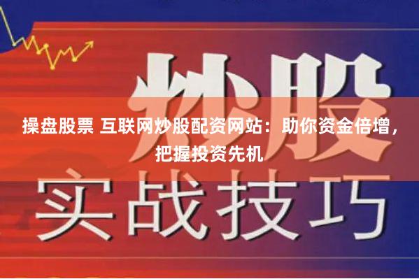 操盘股票 互联网炒股配资网站：助你资金倍增，把握投资先机