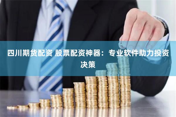 四川期货配资 股票配资神器：专业软件助力投资决策