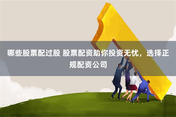 哪些股票配过股 股票配资助你投资无忧，选择正规配资公司