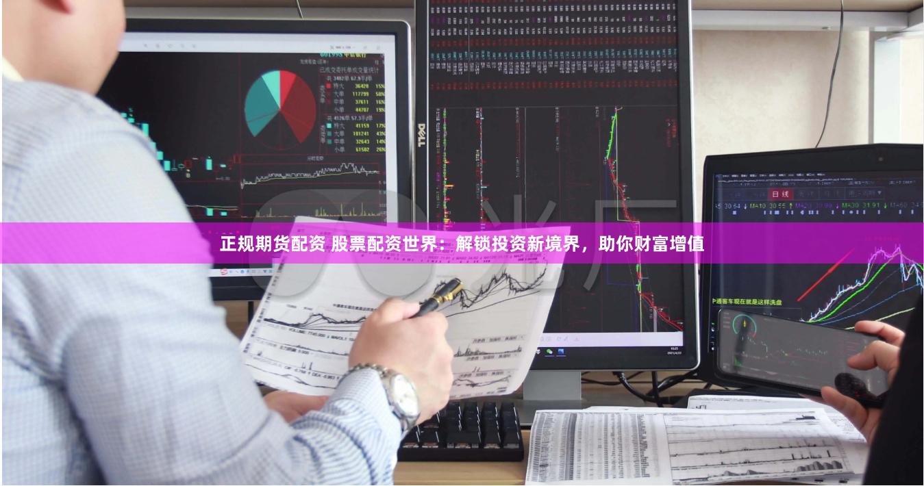 正规期货配资 股票配资世界：解锁投资新境界，助你财富增值