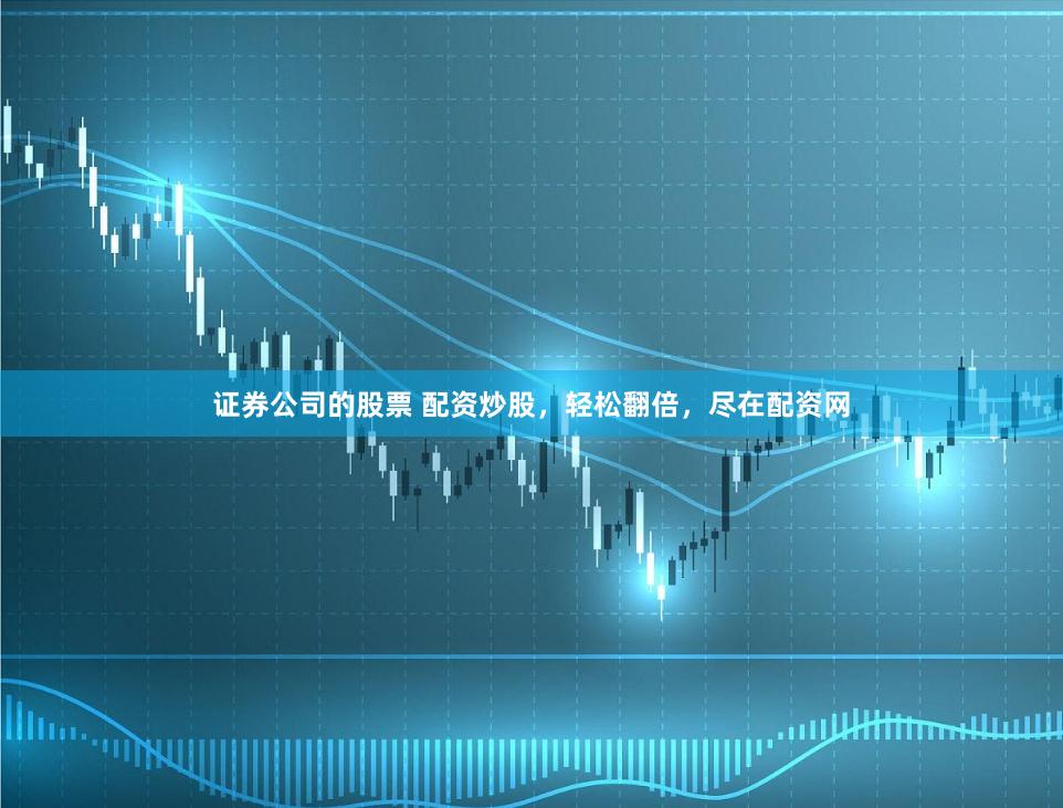 证券公司的股票 配资炒股，轻松翻倍，尽在配资网