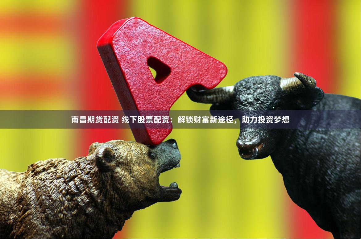 南昌期货配资 线下股票配资：解锁财富新途径，助力投资梦想