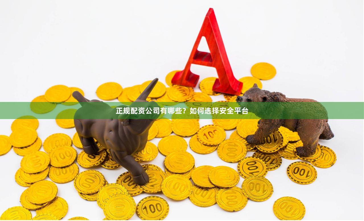 正规配资公司有哪些？如何选择安全平台