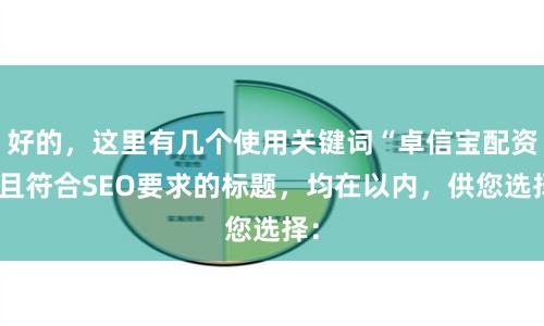 好的，这里有几个使用关键词“卓信宝配资”且符合SEO要求的标题，均在以内，供您选择：