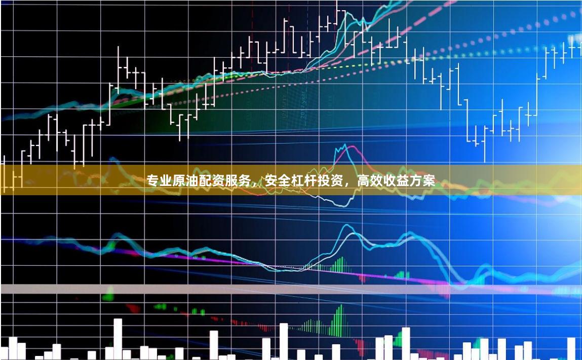 专业原油配资服务，安全杠杆投资，高效收益方案