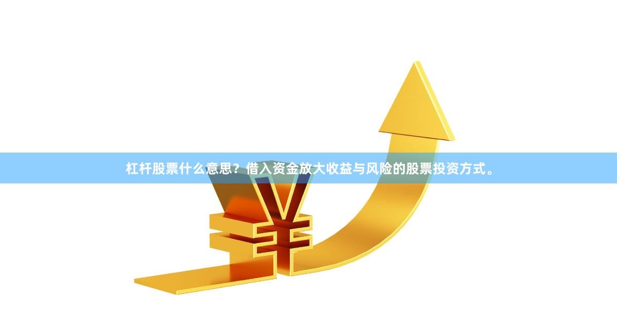 杠杆股票什么意思？借入资金放大收益与风险的股票投资方式。